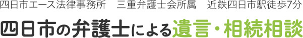 四日市エース法律事務所 三重弁護士会所属 近鉄四日市駅徒歩7分 四日市の弁護士による遺言・相続相談