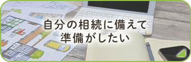 自分の相続に備えて準備したい